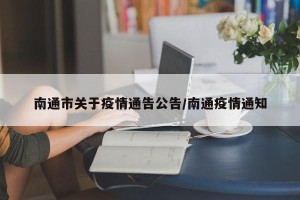 南通市关于疫情通告公告/南通疫情通知