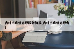 吉林市疫情志愿服务简报(吉林市疫情志愿者)