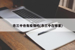 市三中也有疫情吗(市三中在哪里)