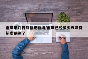 重庆市几日疫情无新增/重庆已经多少天没有新增病例了