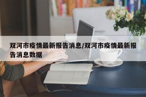 双河市疫情最新报告消息/双河市疫情最新报告消息数据