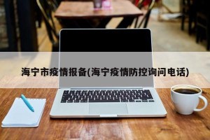 海宁市疫情报备(海宁疫情防控询问电话)