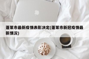 蓬莱市最新疫情表彰决定(蓬莱市新冠疫情最新情况)