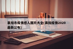 襄阳市疫情感人图片大全(襄阳疫情2020最新公布)