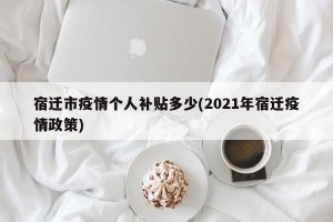 宿迁市疫情个人补贴多少(2021年宿迁疫情政策)