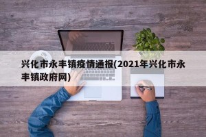 兴化市永丰镇疫情通报(2021年兴化市永丰镇政府网)