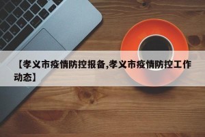 【孝义市疫情防控报备,孝义市疫情防控工作动态】