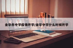 金华市中学疫情开学/金华中学什么时候开学