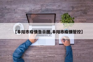 【阜阳市疫情告示图,阜阳市疫情管控】
