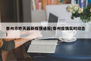 泰州市昨天最新疫情通报(泰州疫情实时动态)