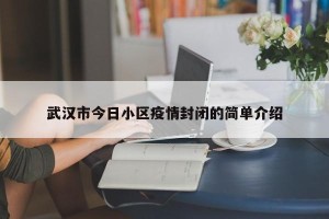 武汉市今日小区疫情封闭的简单介绍