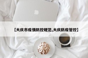 【大庆市疫情防控规范,大庆防疫管控】
