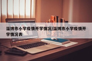 淄博市小学疫情开学情况/淄博市小学疫情开学情况表