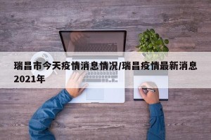 瑞昌市今天疫情消息情况/瑞昌疫情最新消息2021年