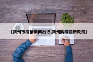 【朔州市疫情期间出行,朔州防疫最新政策】
