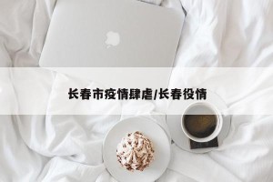 长春市疫情肆虐/长春役情