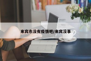 来宾市没有疫情吧/来宾没事