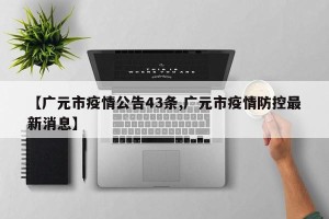 【广元市疫情公告43条,广元市疫情防控最新消息】