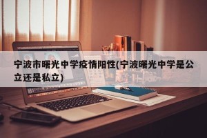 宁波市曙光中学疫情阳性(宁波曙光中学是公立还是私立)
