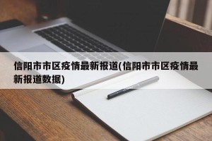 信阳市市区疫情最新报道(信阳市市区疫情最新报道数据)