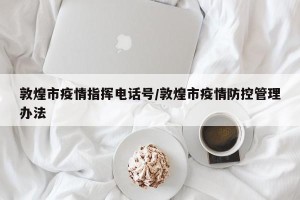敦煌市疫情指挥电话号/敦煌市疫情防控管理办法