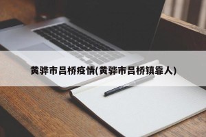黄骅市吕桥疫情(黄骅市吕桥镇靠人)