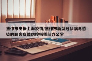 焦作市支援上海疫情/焦作市新型冠状病毒感染的肺炎疫情防控指挥部办公室