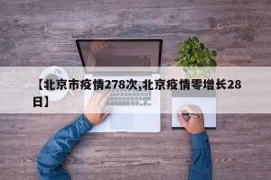 【北京市疫情278次,北京疫情零增长28日】