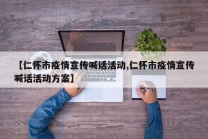 【仁怀市疫情宣传喊话活动,仁怀市疫情宣传喊话活动方案】
