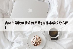 吉林市学校疫情宣传图片(吉林市学校分布图)