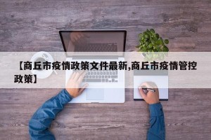 【商丘市疫情政策文件最新,商丘市疫情管控政策】