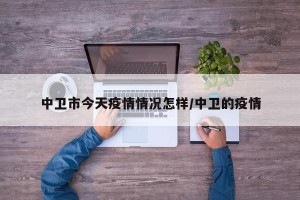 中卫市今天疫情情况怎样/中卫的疫情