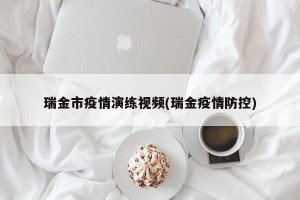瑞金市疫情演练视频(瑞金疫情防控)